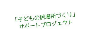 「子どもの居場所づくり」サポートプロジェクト