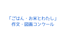 「ごはん・お米とわたし」作文・図画コンクール